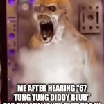 upvote for great meme reset bc i don’t want to deal with this | ME AFTER HEARING “67 TUNG TUNG DIDDY BLUD” FOR THE MILLIONTH TIME TODAY | image tagged in gifs,brainrot slop | made w/ Imgflip video-to-gif maker