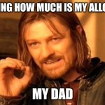 One Does Not Simply | ME ASKING HOW MUCH IS MY ALLOWANCE; MY DAD | image tagged in memes,one does not simply | made w/ Imgflip meme maker