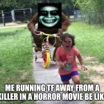 Horror Movie Memes | ME RUNNING TF AWAY FROM A KILLER IN A HORROR MOVIE BE LIKE | image tagged in orangutan chasing kid on tricycle,aaaaaaaaaaaaaaaaaaaaaaaaaaa,i always come back,stfu,bitch,slay | made w/ Imgflip meme maker