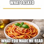 Top: a single uncooked spaghetti Bottom: A bowl of cooked spaghe | WHAT I ASKED; WHAT YOU MADE ME READ | image tagged in top a single uncooked spaghetti bottom a bowl of cooked spaghe | made w/ Imgflip meme maker