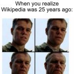 If Wikipedia was 25 years ago | When you realize Wikipedia was 25 years ago: | image tagged in matt damon gets older,memes,funny,wikipedia | made w/ Imgflip meme maker