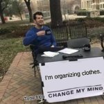 Change My Mind Meme | I'm organizing clothes. Tone trips | image tagged in memes,change my mind | made w/ Imgflip meme maker