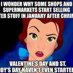 confused belle | I WONDER WHY SOME SHOPS AND SUPERMARKETS START SELLING EASTER STUFF IN JANUARY AFTER CHRIMBO. VALENTINE'S DAY AND ST. PADDY'S DAY HAVEN'T EVEN STARTED YET. | image tagged in confused belle,easter,january,supermarket,valentine's day,st patrick's day | made w/ Imgflip meme maker