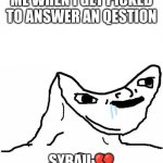 Me when I have to answer an question | ME WHEN I GET PICKED TO ANSWER AN QESTION; SYBAU 💔 | image tagged in dumb doodle face | made w/ Imgflip meme maker