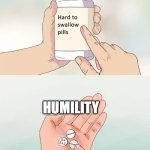 (•_•) | HUMILITY | image tagged in memes,hard to swallow pills | made w/ Imgflip meme maker
