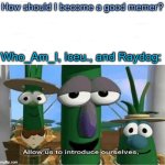 I don't know how, though. | How should I become a good memer? Who_Am_I, Iceu., and Raydog: | image tagged in allow us to introduce ourselves | made w/ Imgflip meme maker