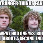 Stranger Things Fans Be Wild | STRANGER THINGS FANS:; WE'VE HAD ONE YES, BUT WHAT ABOUT A SECOND ENDING? | image tagged in second breakfast | made w/ Imgflip meme maker