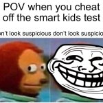 Monkey ? | POV when you cheat off the smart kids test; Don’t look suspicious don’t look suspicious | image tagged in memes,monkey puppet | made w/ Imgflip meme maker