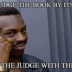 Dont judge the book by its cover | DON'T JUDGE THE BOOK BY ITS COVER; COVER THE JUDGE WITH THE BOOK | image tagged in memes,roll safe think about it | made w/ Imgflip meme maker