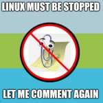 ANTI CLIPPY | LINUX MUST BE STOPPED; LET ME COMMENT AGAIN | image tagged in anti clippy | made w/ Imgflip meme maker