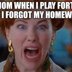 get out | MY MOM WHEN I PLAY FORTNITE BUT I FORGOT MY HOMEWORK | image tagged in home alone kevin | made w/ Imgflip meme maker