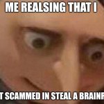 gru meme | ME REALSING THAT I; GOT SCAMMED IN STEAL A BRAINROT | image tagged in gru meme | made w/ Imgflip meme maker