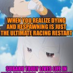 Re:Zero Season 2 Subaru and Echidna | WHEN YOU REALIZE DYING AND RESPAWNING IS JUST THE ULTIMATE RACING RESTART; SUBARU TRULY LIVES LIFE IN NEED FOR SPEED: RE;TRY EDITION | image tagged in re zero season 2 subaru and echidna,re zero | made w/ Imgflip meme maker