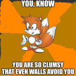 Savage tails | YOU, KNOW; YOU ARE SO CLUMSY THAT EVEN WALLS AVOID YOU | image tagged in savage tails | made w/ Imgflip meme maker