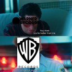 Warner Bros. Records Inc. vs Warner Records Inc. | image tagged in you think you're better than me i am better than you,warner bros records,warner records,warner music group,warner bros | made w/ Imgflip meme maker