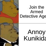 Dazai core | Join the Armed Detective Agency; Annoy Kunikida | image tagged in memes,tuxedo winnie the pooh | made w/ Imgflip meme maker