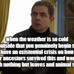 The real Gigachads!!! | when the weather is so cold outside that you genuinely begin to have an existential crisis on how our ancestors survived this and worse with nothing but leaves and animal skin | image tagged in gifs,funny,relatable memes,mr bean,cold weather,giga chad | made w/ Imgflip video-to-gif maker