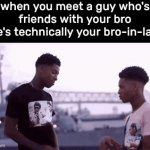 . | when you meet a guy who's friends with your bro (he's technically your bro-in-law) | image tagged in gifs,memes | made w/ Imgflip video-to-gif maker