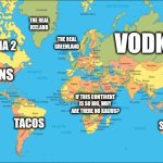 The world according to me | THE REAL ICELAND; VODKA; RUSSIA 2; THE REAL GREENLAND; GUNS; IF THIS CONTINENT IS SO BIG, WHY ARE THERE NO KAIJUS? TACOS; SPIDERS | image tagged in world map | made w/ Imgflip meme maker