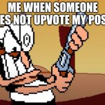 he has a GUN | ME WHEN SOMEONE DOES NOT UPVOTE MY POSTS | image tagged in he has a gun | made w/ Imgflip meme maker