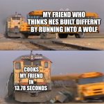 Oof | MY FRIEND WHO THINKS HES BUILT DIFFERNT BY RUNNING INTO A WOLF; COOKS MY FRIEND IN 13.78 SECONDS | image tagged in a train hitting a school bus,meme | made w/ Imgflip meme maker