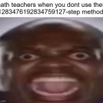 *insert angery math teacher* | math teachers when you dont use their 
1283476192834759127-step method: | image tagged in angry black guy,math,math teacher,method | made w/ Imgflip meme maker