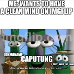 Allow us to introduce ourselves | ME: WANTS TO HAVE A CLEAN MIND ON IMGFLIP; IDKMANAME; CAPUTUNG; I_DONT_KNOW_MY_NAME | image tagged in allow us to introduce ourselves | made w/ Imgflip meme maker