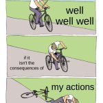 Bike Fall Meme | well well well; if it isn't the consequences of; my actions | image tagged in memes,bike fall | made w/ Imgflip meme maker