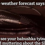 Slavic Command Carrier | When the weather forecast says light rain; But you see your babushka tying down the roof and muttering about the Slavic Storm | image tagged in slavic command carrier | made w/ Imgflip meme maker