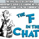 F in the Chat for Captain Underpants | THE EPIC TALES OF CAPTAIN UNDERPANTS SERIES IS LEAVING NETFLIX. COMMENT SOME F’S IN THE COMMENTS. | image tagged in the f in the chat,captain underpants,netflix,f in the chat,f | made w/ Imgflip meme maker