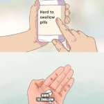 Hard To Swallow Pills Meme | HARD TO SWALLOW | image tagged in memes,hard to swallow pills | made w/ Imgflip meme maker