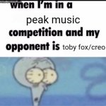their peak | peak music; toby fox/creo | image tagged in me when i'm in a competition and my opponent is,sans undertale,aaaaaaaaaaaaaaaaaaaaaaaaaaa,memes,idk what to put here | made w/ Imgflip meme maker
