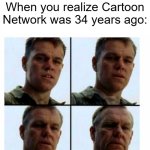 If Cartoon Network was 34 years ago | When you realize Cartoon Network was 34 years ago: | image tagged in matt damon gets older,memes,funny,cartoon network | made w/ Imgflip meme maker