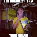 math | YOU GET CALLED TO THE BOARD: 2 + 1 = ? YOUR FRIEND AT THE BACK | image tagged in 300,funny,math is math,school meme,meme | made w/ Imgflip meme maker