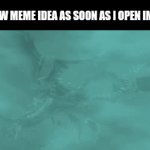 ... | MY NEW MEME IDEA AS SOON AS I OPEN IMGFLIP | image tagged in gifs,meme,idea | made w/ Imgflip video-to-gif maker