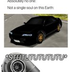 Nobody Absolutely No One Meme Nissan Skyline R32 | *STUTUTUTUTUTU* | image tagged in nobody absolutely no one,nissan,turbo,japan,nissan skyline r32 rumblesushi 3d | made w/ Imgflip meme maker