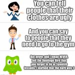 Do ur Spanish lessons or he'll get u! | You can tell people that their clothes are ugly; And you can say to people that they need to go to the gym; But never, and I mean NEVER, tell the Duolingo Bird that you forgot to do ur Spanish lessons. I learned that the hard way :( | image tagged in duolingo,duolingo bird,cooked | made w/ Imgflip meme maker