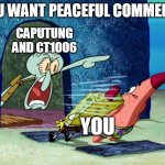 caputung and ct1006 are that way | YOU WANT PEACEFUL COMMENTS; CAPUTUNG AND CT1006; YOU | image tagged in get out of my house | made w/ Imgflip meme maker