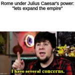 I have several concerns | Rome under Julius Caesar's power:
"lets expand the empire" | image tagged in i have several concerns | made w/ Imgflip meme maker