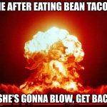 Nuke | ME AFTER EATING BEAN TACOS; "SHE'S GONNA BLOW, GET BACK | image tagged in nuke | made w/ Imgflip meme maker