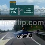 Left Exit 12 Off Ramp | punish bully; punish kid who fought back; schools | image tagged in memes,left exit 12 off ramp | made w/ Imgflip meme maker