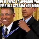 obama medal | HOW IT FEELS TO APPROVE YOUR OWN MEME IN A STREAM YOU MODERATE: | image tagged in obama medal | made w/ Imgflip meme maker