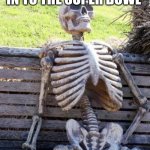 Waiting Skeleton | WAITING TO GET IN TO THE SUPER BOWL; ME | image tagged in memes,waiting skeleton | made w/ Imgflip meme maker