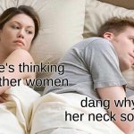 I Bet He's Thinking About Other Women | i bet he's thinking about other women; dang why is her neck so long | image tagged in memes,i bet he's thinking about other women | made w/ Imgflip meme maker