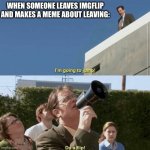 Leaving imgflip | WHEN SOMEONE LEAVES IMGFLIP AND MAKES A MEME ABOUT LEAVING: | image tagged in im going to jump do a flip,deleted accounts | made w/ Imgflip meme maker