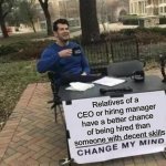 Change My Mind | Relatives of a CEO or hiring manager have a better chance of being hired than someone with decent skills | image tagged in memes,change my mind,scumbag job market,ceo,jobs,2026 | made w/ Imgflip meme maker