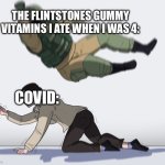 yabba dabba | THE FLINTSTONES GUMMY VITAMINS I ATE WHEN I WAS 4:; COVID: | image tagged in rainbow six - fuze the hostage,flintstones,memes,funny | made w/ Imgflip meme maker