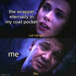 let me OOUUUUTTTTT | the wrapper eternally in my coat pocket; me | image tagged in let me go no,relatable,relatable memes,funny,funny memes | made w/ Imgflip meme maker