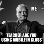 Absolute Cinema | ME:; TEACHER:ARE YOU USING MOBILE IN CLASS | image tagged in absolute cinema | made w/ Imgflip meme maker