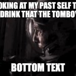 tomboy go burr | ME LOOKING AT MY PAST SELF THROW OUT THE DRINK THAT THE TOMBOY SPAT IT; BOTTOM TEXT | image tagged in interstellar no | made w/ Imgflip meme maker